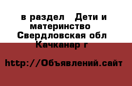  в раздел : Дети и материнство . Свердловская обл.,Качканар г.